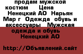 продам мужской костюм,  › Цена ­ 3 000 - Ненецкий АО, Нарьян-Мар г. Одежда, обувь и аксессуары » Мужская одежда и обувь   . Ненецкий АО